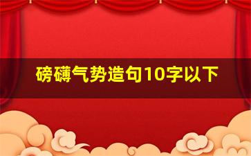 磅礴气势造句10字以下