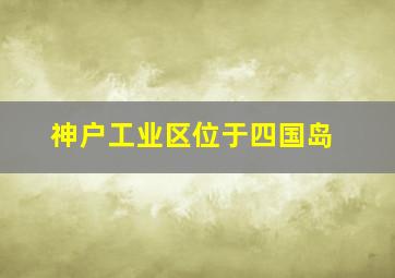 神户工业区位于四国岛