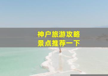 神户旅游攻略景点推荐一下