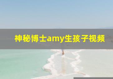 神秘博士amy生孩子视频