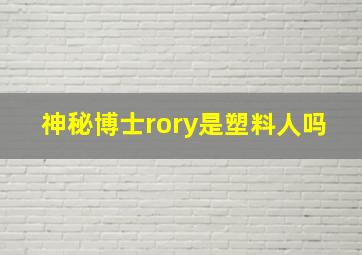 神秘博士rory是塑料人吗