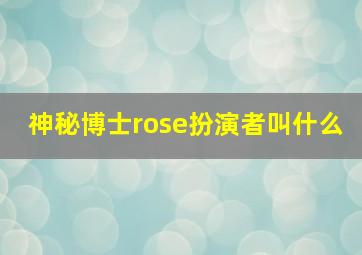 神秘博士rose扮演者叫什么