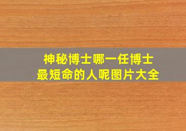 神秘博士哪一任博士最短命的人呢图片大全