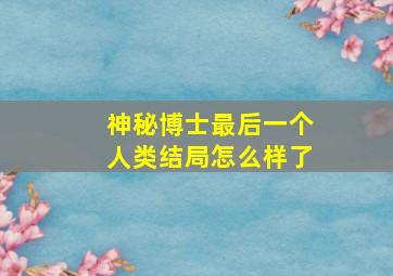 神秘博士最后一个人类结局怎么样了