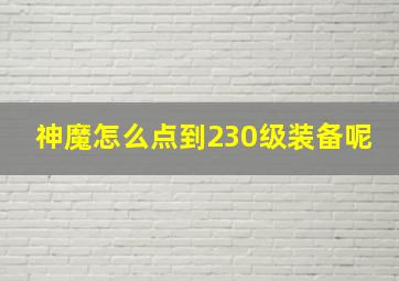 神魔怎么点到230级装备呢