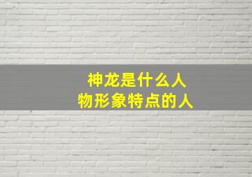 神龙是什么人物形象特点的人