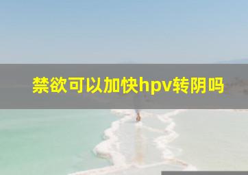 禁欲可以加快hpv转阴吗