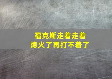 福克斯走着走着熄火了再打不着了