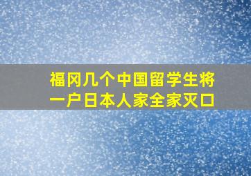 福冈几个中国留学生将一户日本人家全家灭口