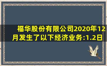 福华股份有限公司2020年12月发生了以下经济业务:1.2日