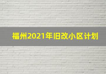 福州2021年旧改小区计划