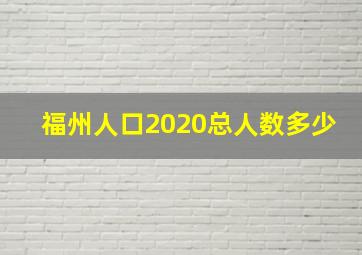 福州人口2020总人数多少