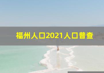 福州人口2021人口普查