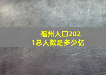 福州人口2021总人数是多少亿