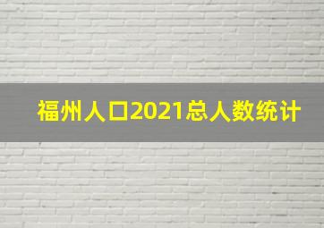 福州人口2021总人数统计