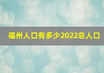 福州人口有多少2022总人口