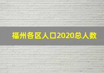 福州各区人口2020总人数