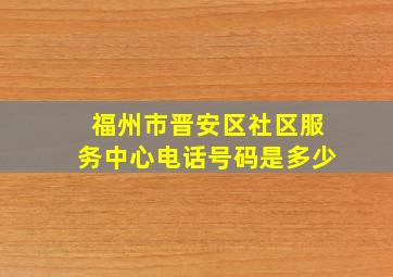 福州市晋安区社区服务中心电话号码是多少