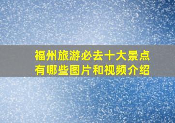 福州旅游必去十大景点有哪些图片和视频介绍