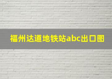 福州达道地铁站abc出口图