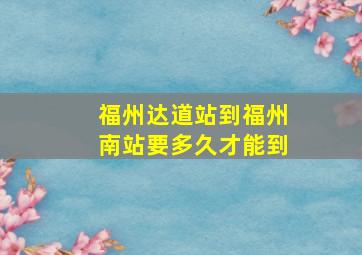 福州达道站到福州南站要多久才能到