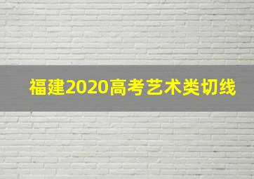 福建2020高考艺术类切线