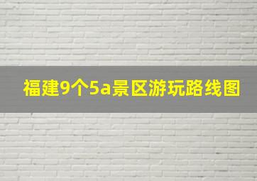 福建9个5a景区游玩路线图