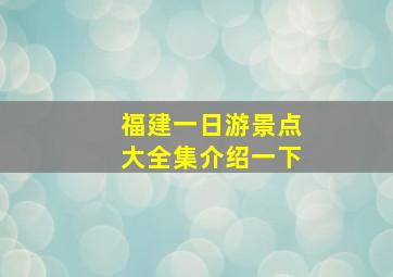 福建一日游景点大全集介绍一下