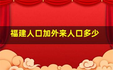 福建人口加外来人口多少