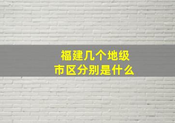 福建几个地级市区分别是什么