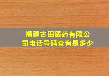 福建古田医药有限公司电话号码查询是多少