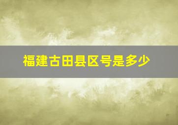 福建古田县区号是多少