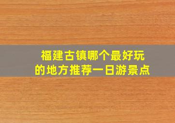 福建古镇哪个最好玩的地方推荐一日游景点