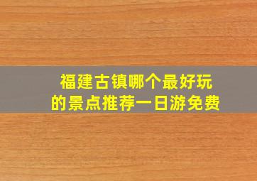 福建古镇哪个最好玩的景点推荐一日游免费