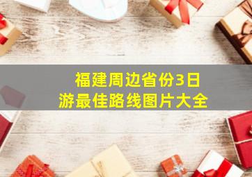 福建周边省份3日游最佳路线图片大全