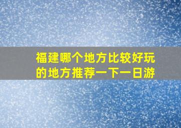 福建哪个地方比较好玩的地方推荐一下一日游