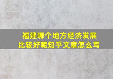 福建哪个地方经济发展比较好呢知乎文章怎么写