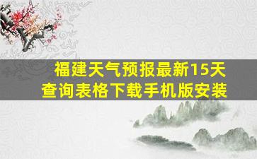 福建天气预报最新15天查询表格下载手机版安装