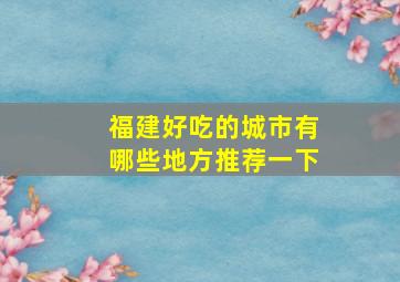 福建好吃的城市有哪些地方推荐一下