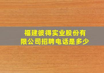 福建彼得实业股份有限公司招聘电话是多少