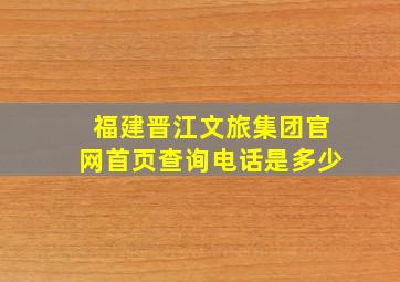 福建晋江文旅集团官网首页查询电话是多少