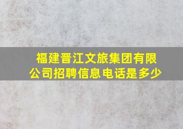 福建晋江文旅集团有限公司招聘信息电话是多少