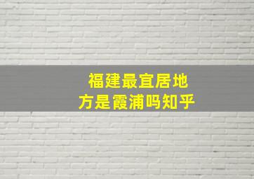 福建最宜居地方是霞浦吗知乎