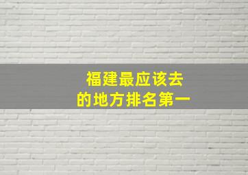 福建最应该去的地方排名第一