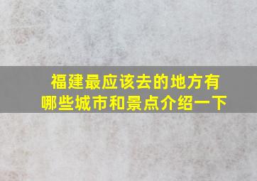 福建最应该去的地方有哪些城市和景点介绍一下