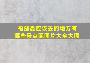 福建最应该去的地方有哪些景点呢图片大全大图