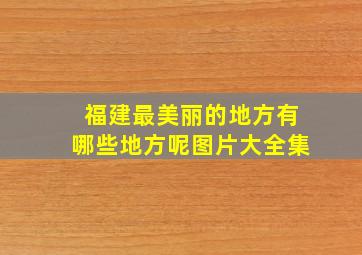 福建最美丽的地方有哪些地方呢图片大全集