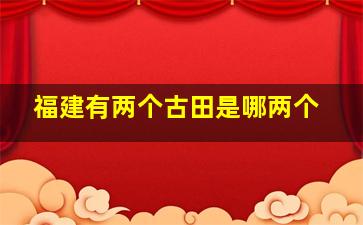 福建有两个古田是哪两个