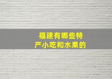 福建有哪些特产小吃和水果的