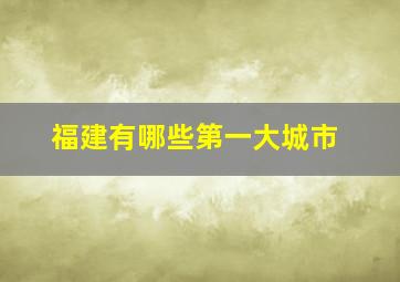 福建有哪些第一大城市